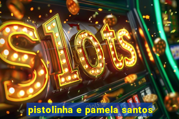 pistolinha e pamela santos